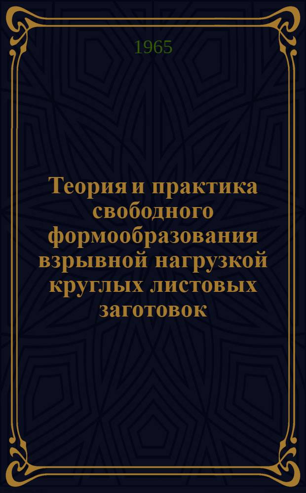 Теория и практика свободного формообразования взрывной нагрузкой круглых листовых заготовок, зажатых по периферии