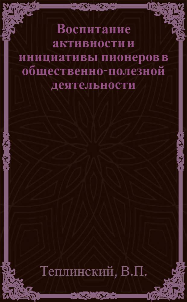 Воспитание активности и инициативы пионеров в общественно-полезной деятельности : Автореферат дис. на соискание учен. степени кандидата пед. наук