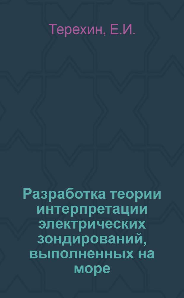 Разработка теории интерпретации электрических зондирований, выполненных на море : Автореферат дис. на соискание учен. степени кандидата геол.-минерал. наук