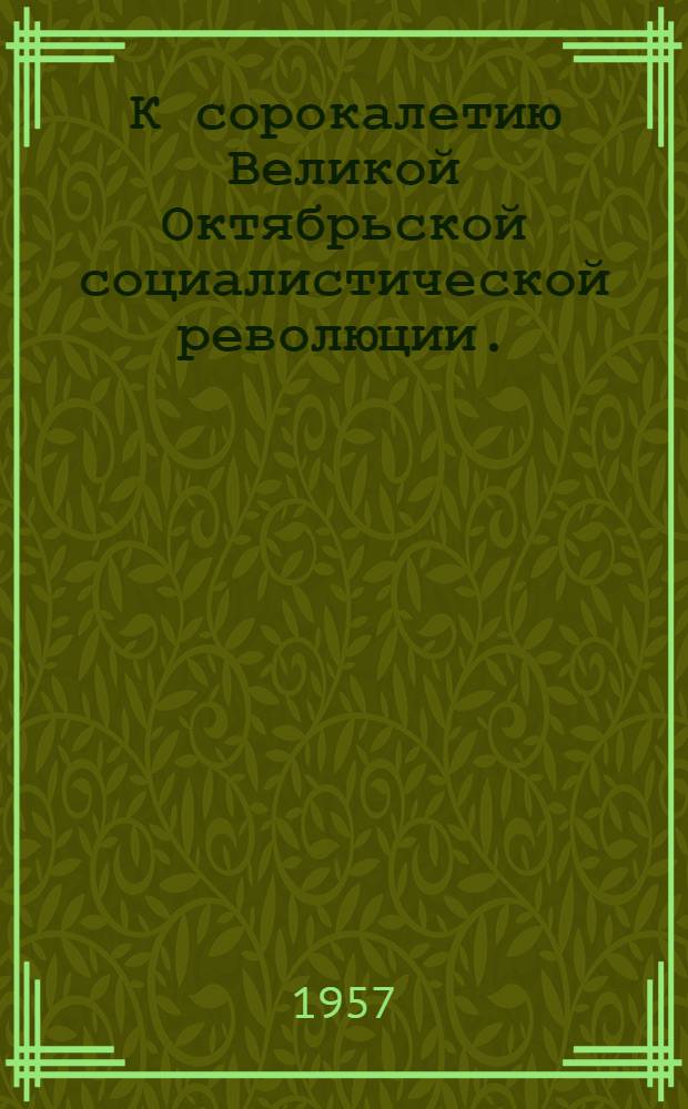 К сорокалетию Великой Октябрьской социалистической революции. (1917-1957) : Рек. указатель литературы : В помощь изучающим тезисы Отд. пропаганды и агитации ЦК КПСС