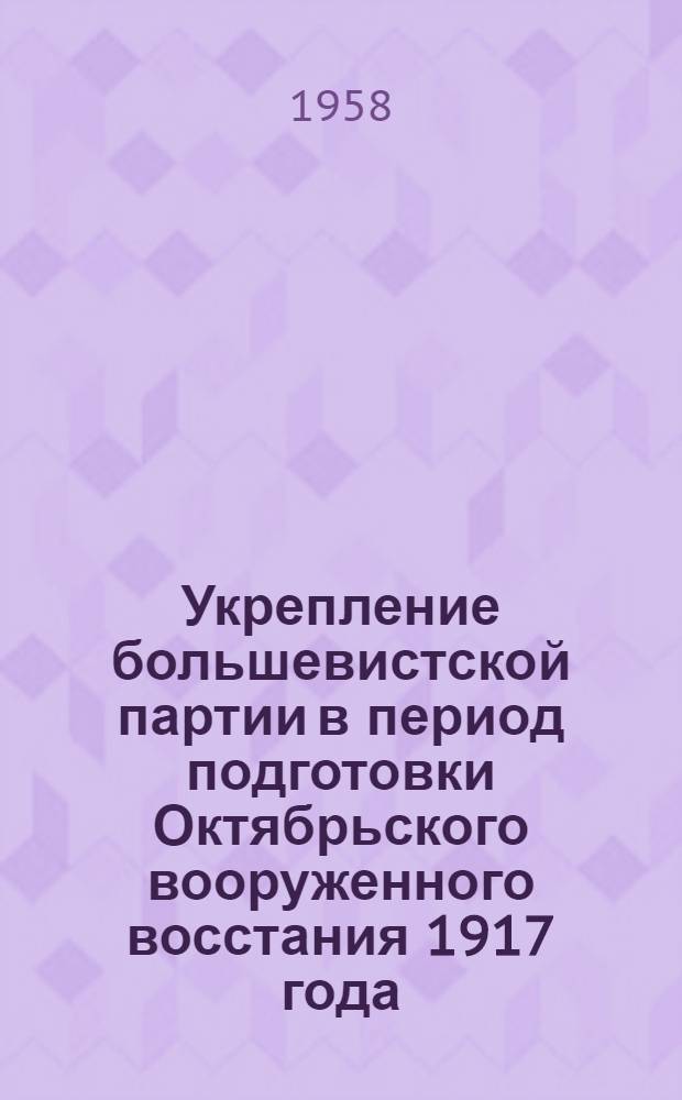 Укрепление большевистской партии в период подготовки Октябрьского вооруженного восстания 1917 года : Автореферат дис. на соискание учен. степени кандидата ист. наук