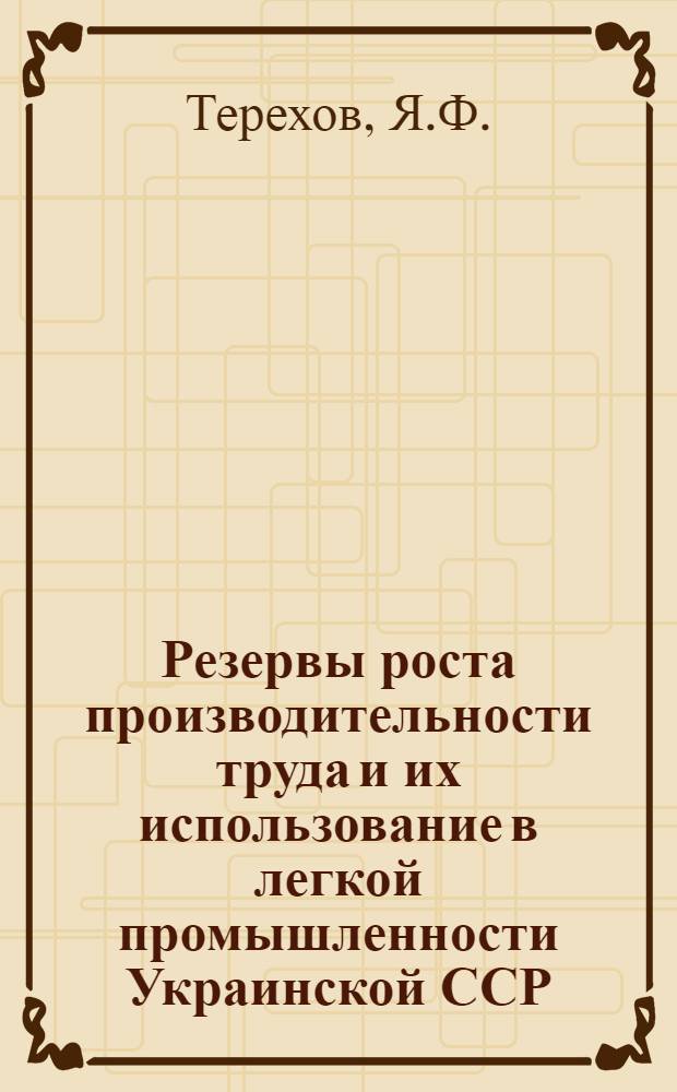Резервы роста производительности труда и их использование в легкой промышленности Украинской ССР : (На примере кожев.-обувной и швейной пром-сти Киевского, Черкас., Харьк., Полтав. и Крымского совнархозов) : Автореферат дис. на соискание учен. степени кандидата экон. наук