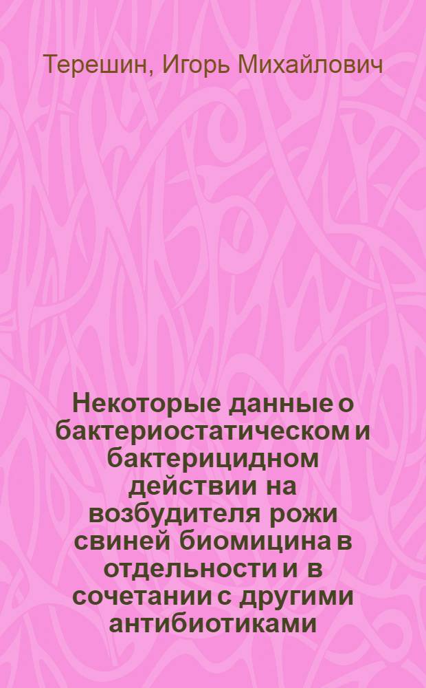 Некоторые данные о бактериостатическом и бактерицидном действии на возбудителя рожи свиней биомицина в отдельности и в сочетании с другими антибиотиками : Автореферат дис. на соискание учен. степени кандидата вет. наук
