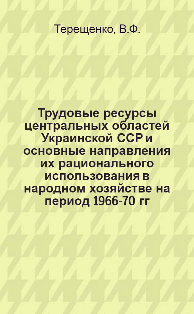 Трудовые ресурсы центральных областей Украинской ССР и основные направления их рационального использования в народном хозяйстве на период 1966-70 гг. : Автореферат дис. на соискание учен. степени канд. экон. наук
