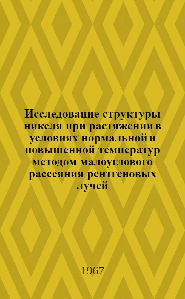 Исследование структуры никеля при растяжении в условиях нормальной и повышенной температур методом малоуглового рассеяния рентгеновых лучей : (046 - физика твердого тела) : Автореферат дис. на соискание учен. степени канд. физ.-мат. наук