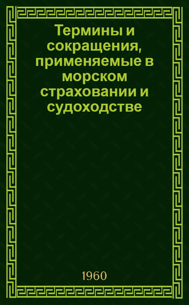 Термины и сокращения, применяемые в морском страховании и судоходстве : Из сборника "Шиппинг Уорлд Иер Бук" 1960