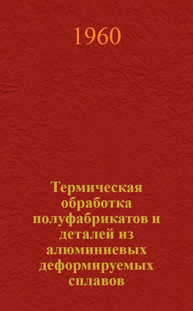 Термическая обработка полуфабрикатов и деталей из алюминиевых деформируемых сплавов : Инструкция № 747-59 : (Взамен инструкций № 367-51, № 357-55 и № 421-52)