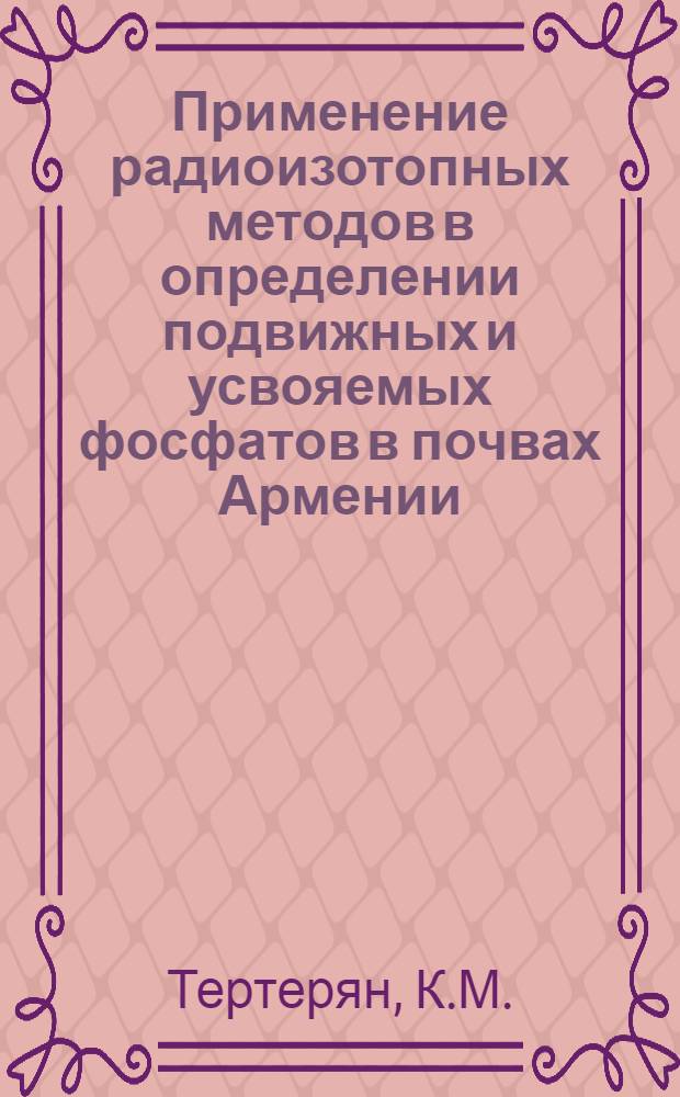 Применение радиоизотопных методов в определении подвижных и усвояемых фосфатов в почвах Армении : Автореферат дис. на соискание учен. степени кандидата с.-х. наук