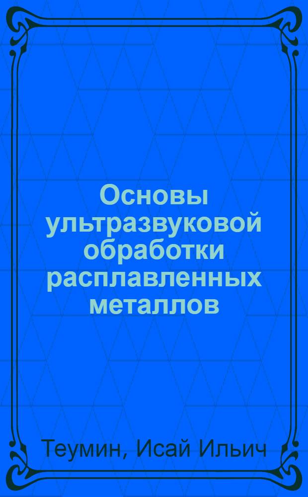 Основы ультразвуковой обработки расплавленных металлов : Автореф. дис. на соиск. учен. степени д-ра техн. наук