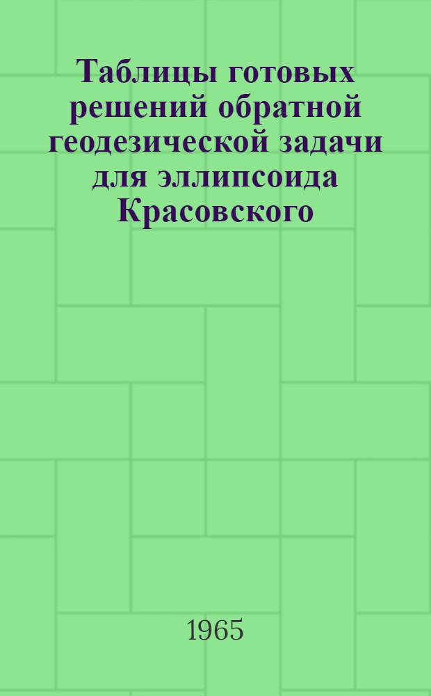 Таблицы готовых решений обратной геодезической задачи для эллипсоида Красовского (Т-ОГЗ-64) : [В 6 т.]. Т. 1