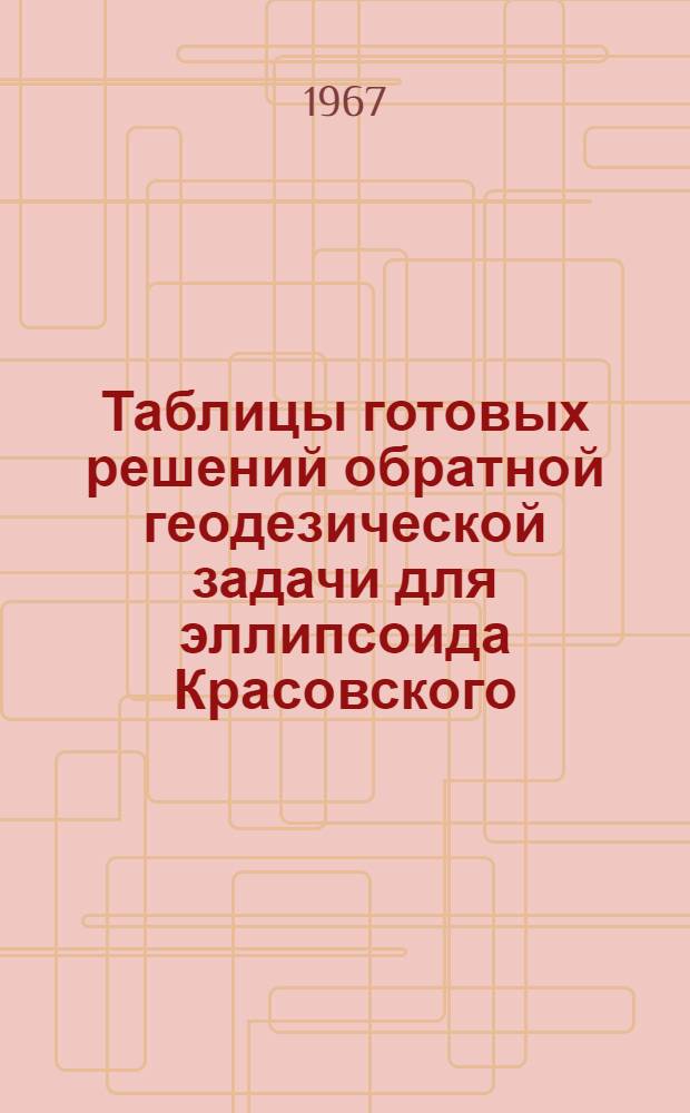Таблицы готовых решений обратной геодезической задачи для эллипсоида Красовского (Т-ОГЗ-64) : [В 6 т.]. Т. 4