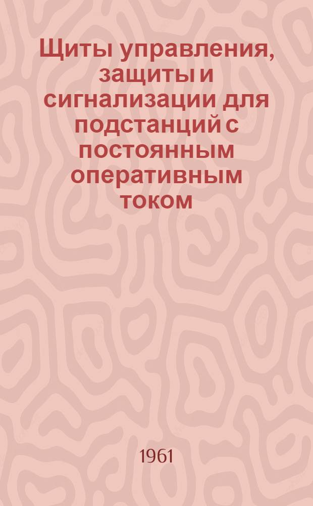 Щиты управления, защиты и сигнализации для подстанций с постоянным оперативным током : Информация ИЛ-ЩОЗ Раздел 1-. Раздел 3 : Типовые панели подстанций 220/110/6-10 кВ