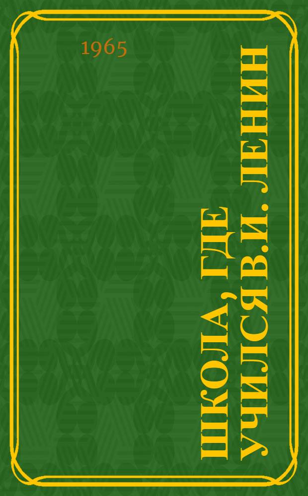 Школа, где учился В.И. Ленин : Очерк