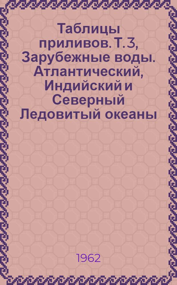 Таблицы приливов. Т. 3, Зарубежные воды. Атлантический, Индийский и Северный Ледовитый океаны