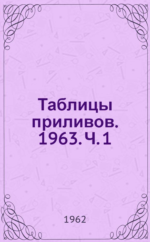 Таблицы приливов. 1963. Ч. 1