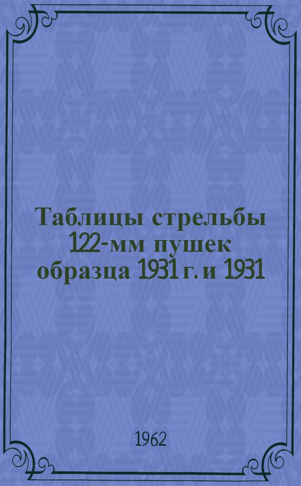 Таблицы стрельбы 122-мм пушек образца 1931 г. и 1931/37 г.. Осколочно-фугасные стальные пушечные гранаты. Осколочно-фугасные стальные гаубичные гранаты. Бронебойно-трасирующие снаряды. Практический трассирующий снаряд. Пушечный пристрелочно-целеуказательный снаряд. Осветительный парашютный снаряд : ТС/ГРАУ № 144 : Утв. ГРАУ 24/II 1962 г.