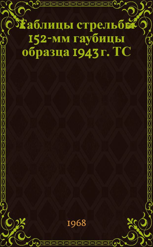 Таблицы стрельбы 152-мм гаубицы образца 1943 г. ТС/ГРАУ № 155. Осколочно-фугасная стальная гаубичная граната. Осколочная граната сталистого чугуна. Бетонобойные гаубичные снаряды. Кумулятивный снаряд