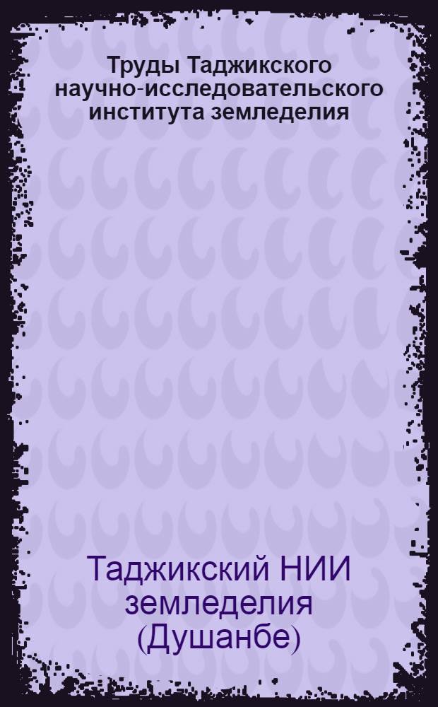 Труды Таджикского научно-исследовательского института земледелия : Т. 1-