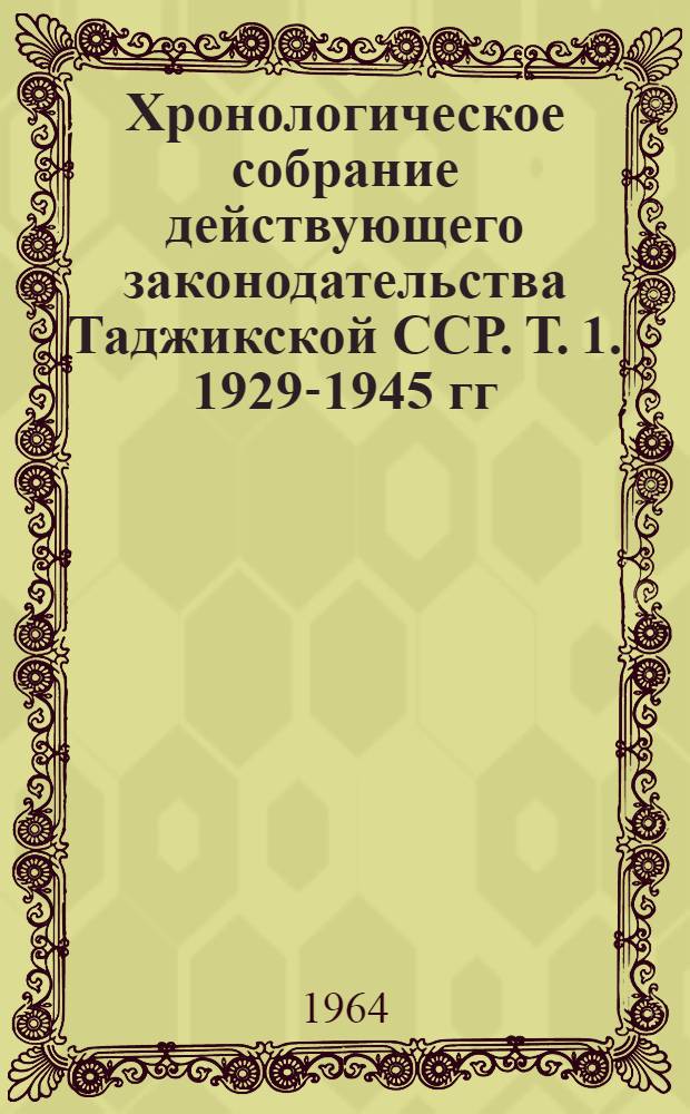 Хронологическое собрание действующего законодательства Таджикской ССР. Т. 1. 1929-1945 гг.