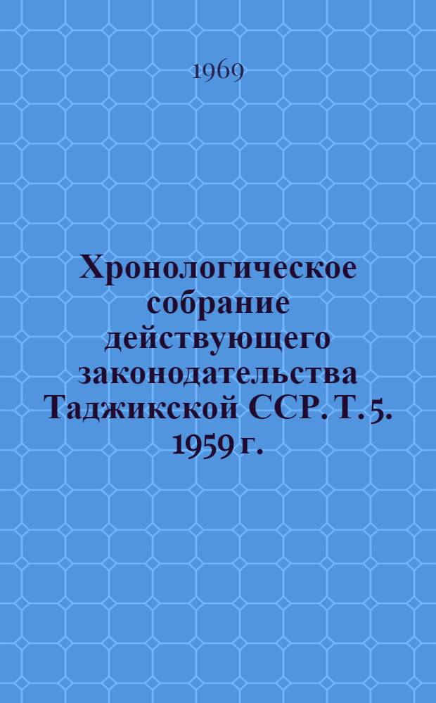 Хронологическое собрание действующего законодательства Таджикской ССР. Т. 5. 1959 г.