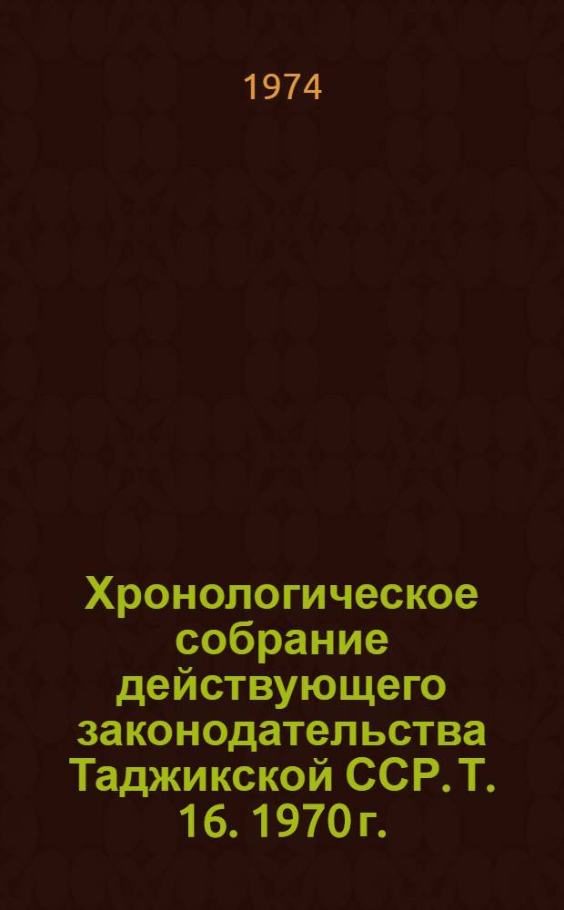 Хронологическое собрание действующего законодательства Таджикской ССР. Т. 16. 1970 г.
