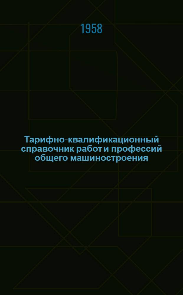 Тарифно-квалификационный справочник работ и профессий общего машиностроения : [Утв. Гос. ком. Совета Министров СССР по вопросам труда и зар. платы от 16 сент. 1957 г.] Вып. 1-. Вып. 5 : Радиоэлектромонтажные, слесарно-сборочные и медницко-жестяницкие работы
