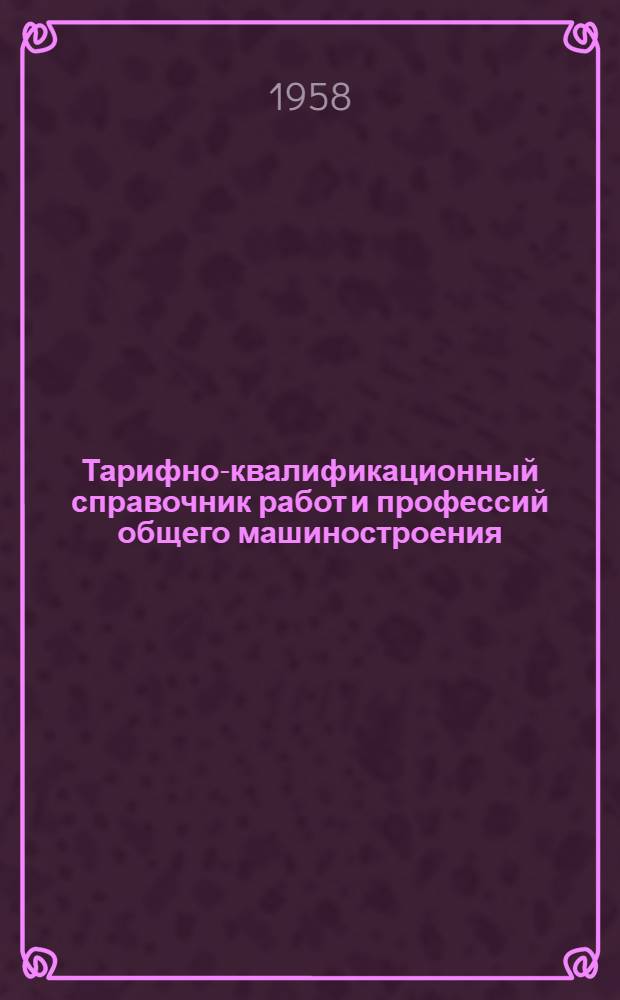 Тарифно-квалификационный справочник работ и профессий общего машиностроения : [Утв. Гос. ком. Совета Министров СССР по вопросам труда и зар. платы от 16 сент. 1957 г.] Вып. 1-. Вып. 10 : Транспортные и вспомогательные работы