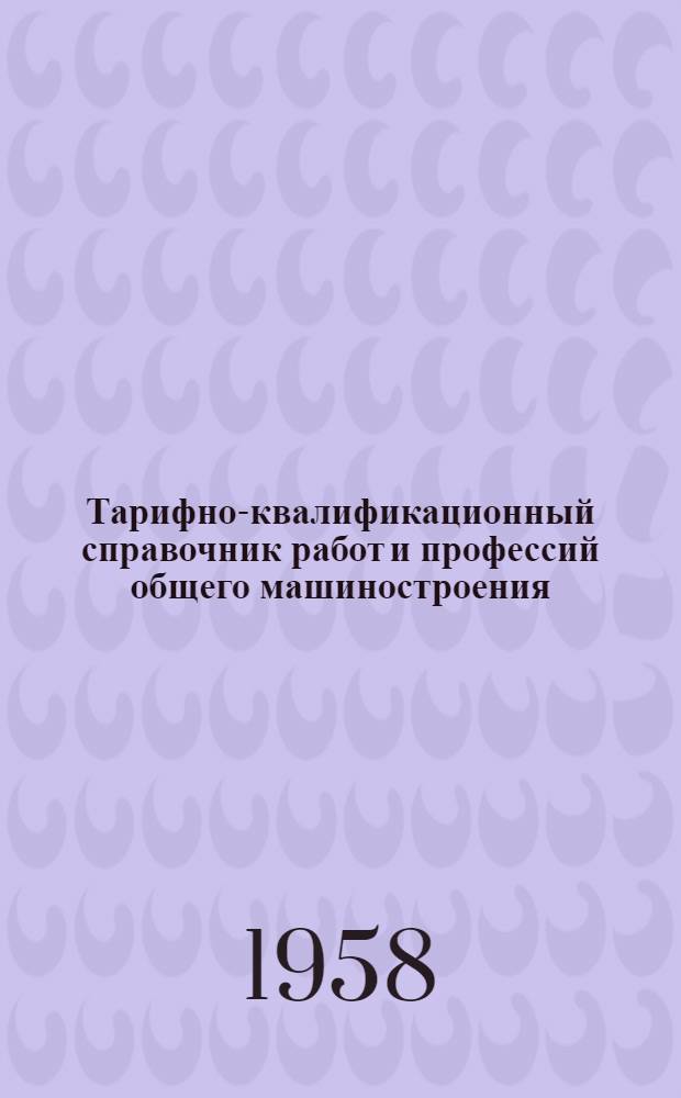 Тарифно-квалификационный справочник работ и профессий общего машиностроения : [Утв. Гос. ком. Совета Министров СССР по вопросам труда и зар. платы от 16 сент. 1957 г.] Вып. 1-. Вып. 11 : Лабораторные и контрольные работы