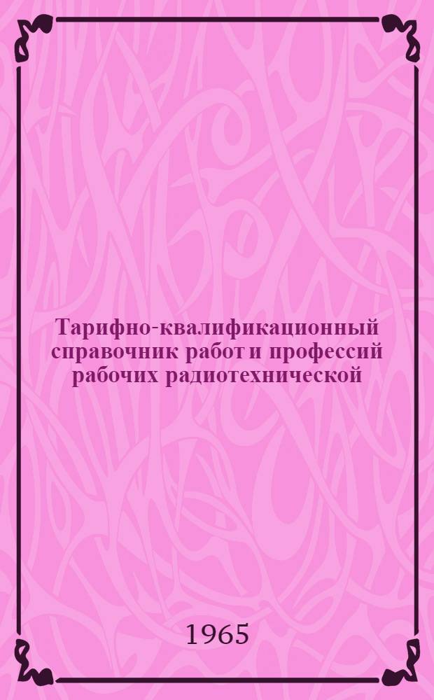 Тарифно-квалификационный справочник работ и профессий рабочих радиотехнической (электронной) промышленности : [Утв. Гос. ком. Совета Министров СССР по вопросам труда и зар. платы] Ч. 4-. Ч. 3 : Электровакуумное и полупроводниковое производство