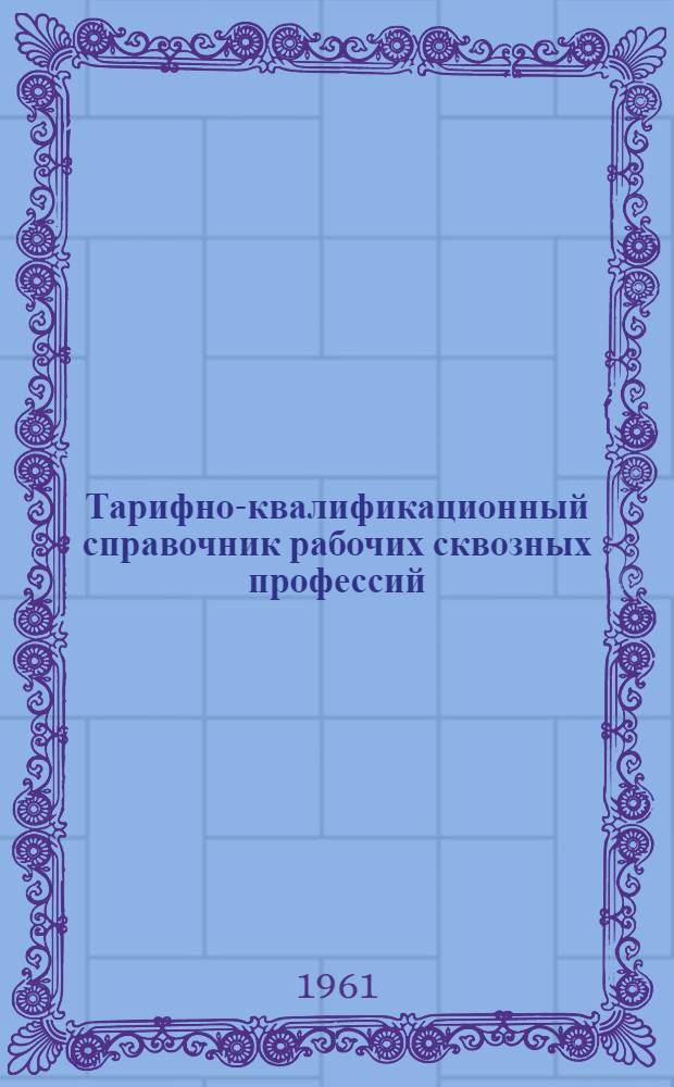 Тарифно-квалификационный справочник рабочих сквозных профессий : Утв. 31/XII 1960 г. Ч. 1-. Ч. 2 : Литейные работы