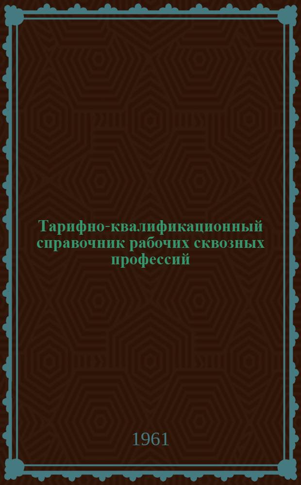 Тарифно-квалификационный справочник рабочих сквозных профессий : Утв. 31/XII 1960 г. Ч. 1-. Ч. 7 : Металлопокрытия, малярные, контрольные и лабораторные работы