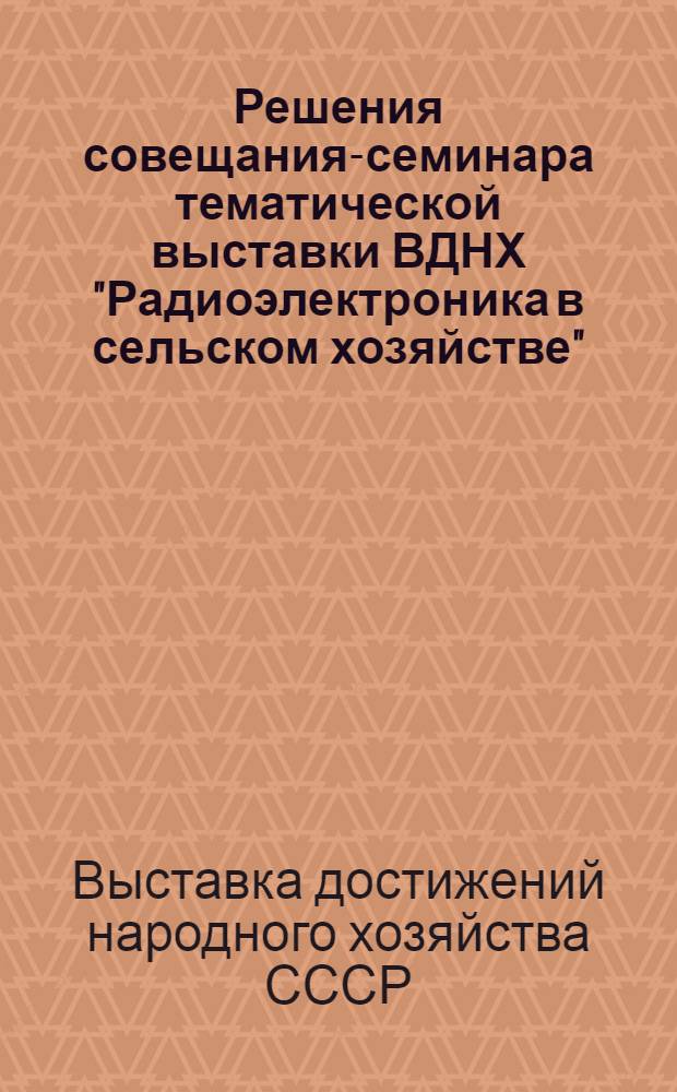 Решения совещания-семинара тематической выставки [ВДНХ] "Радиоэлектроника в сельском хозяйстве"