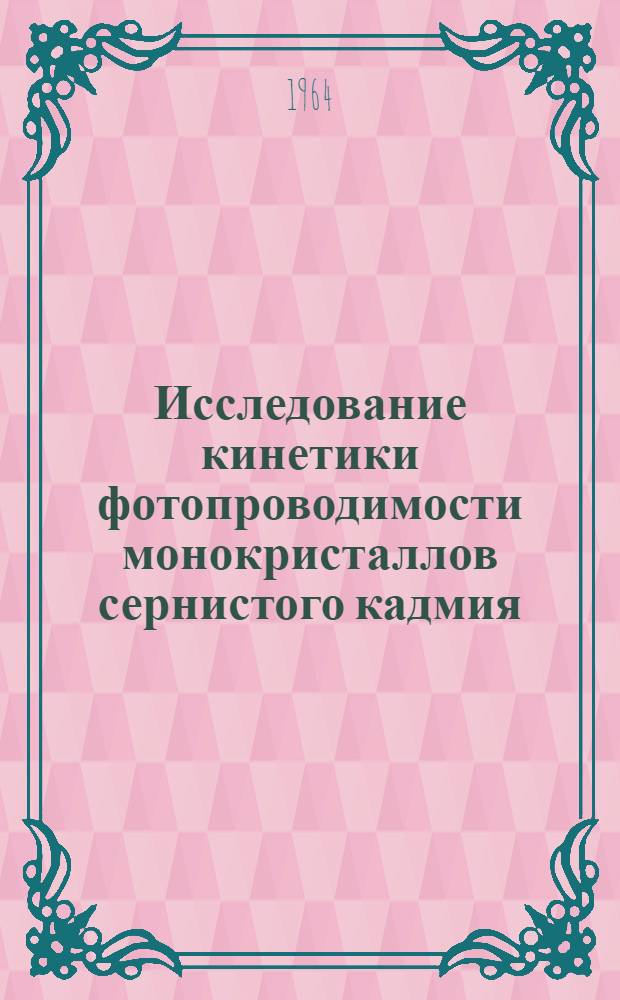 Исследование кинетики фотопроводимости монокристаллов сернистого кадмия : Автореферат дис. на соискание учен. степени кандидата физ.-мат. наук