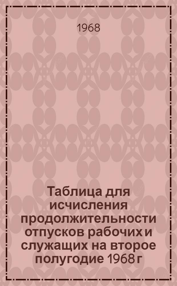 Таблица для исчисления продолжительности отпусков рабочих и служащих на второе полугодие 1968 г.