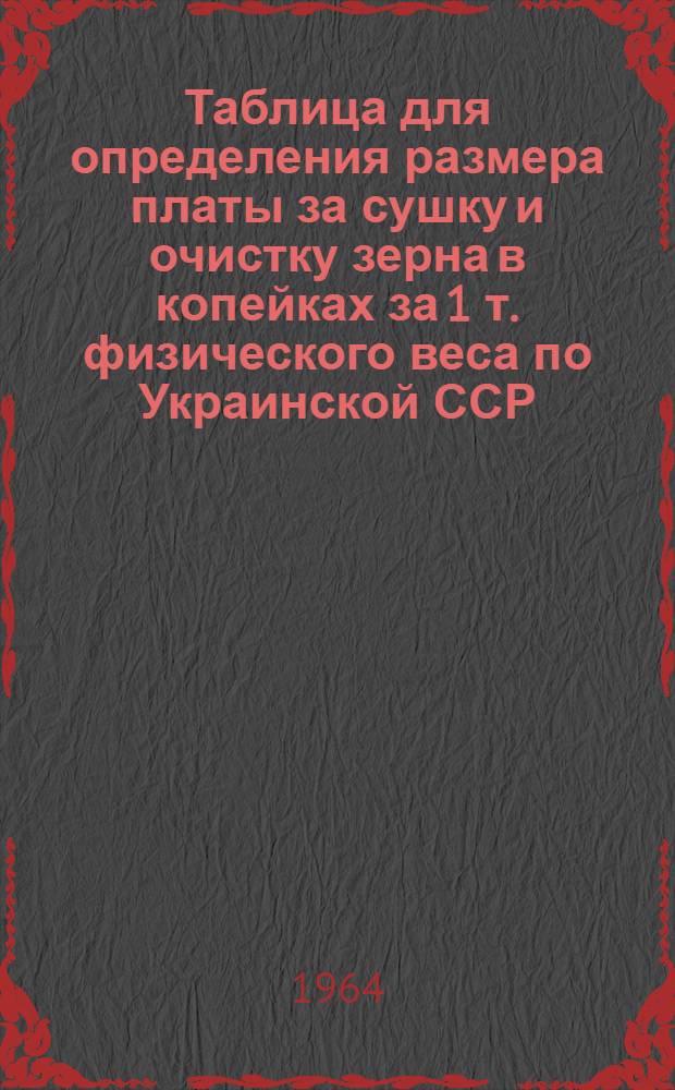 Таблица для определения размера платы за сушку и очистку зерна в копейках за 1 т. физического веса по Украинской ССР