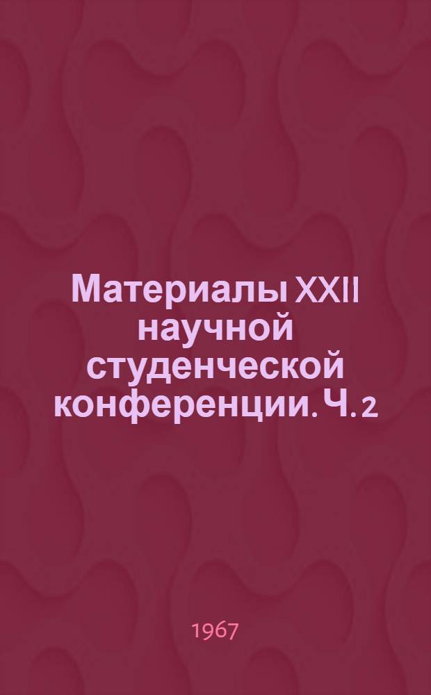 Материалы XXII научной студенческой конференции. [Ч.] 2 : Медицина