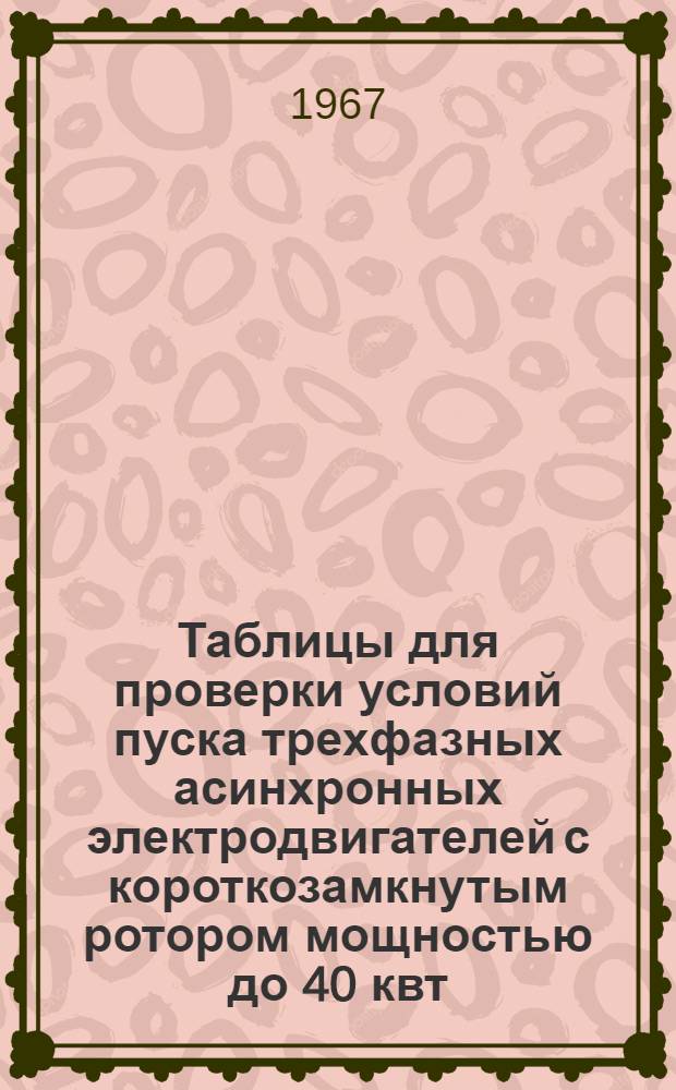 Таблицы для проверки условий пуска трехфазных асинхронных электродвигателей с короткозамкнутым ротором мощностью до 40 квт, присоединяемых воздушными линиями к трансформаторам мощностью до 400 ква