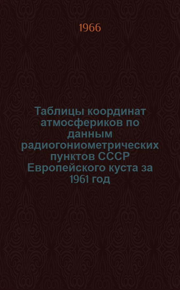 Таблицы координат атмосфериков по данным радиогониометрических пунктов СССР Европейского куста за 1961 год (охватываемая кустом территория от 35&deg; ди 70&deg; северной широты и от 10&deg; до 80&deg; восточной долготы)