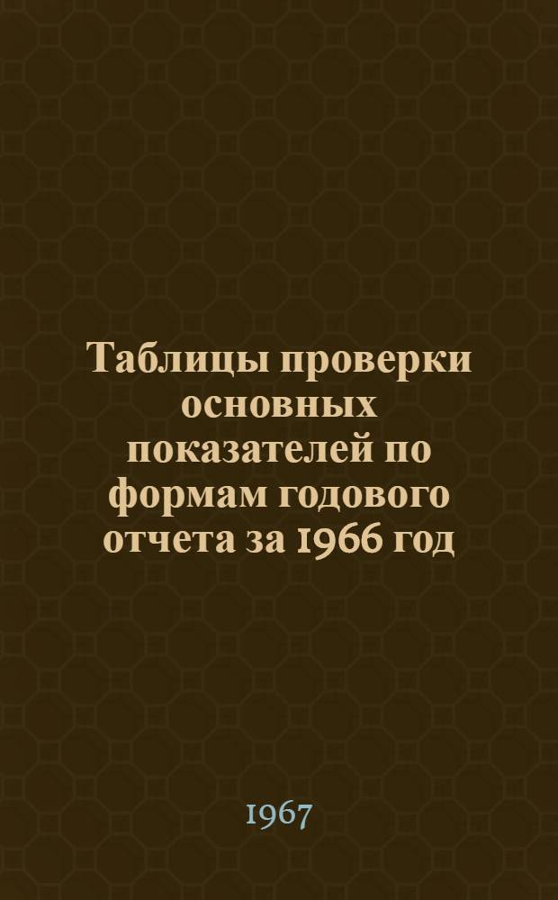 Таблицы проверки основных показателей по формам годового отчета за 1966 год : (Подрядные организации и капитальное строительство)