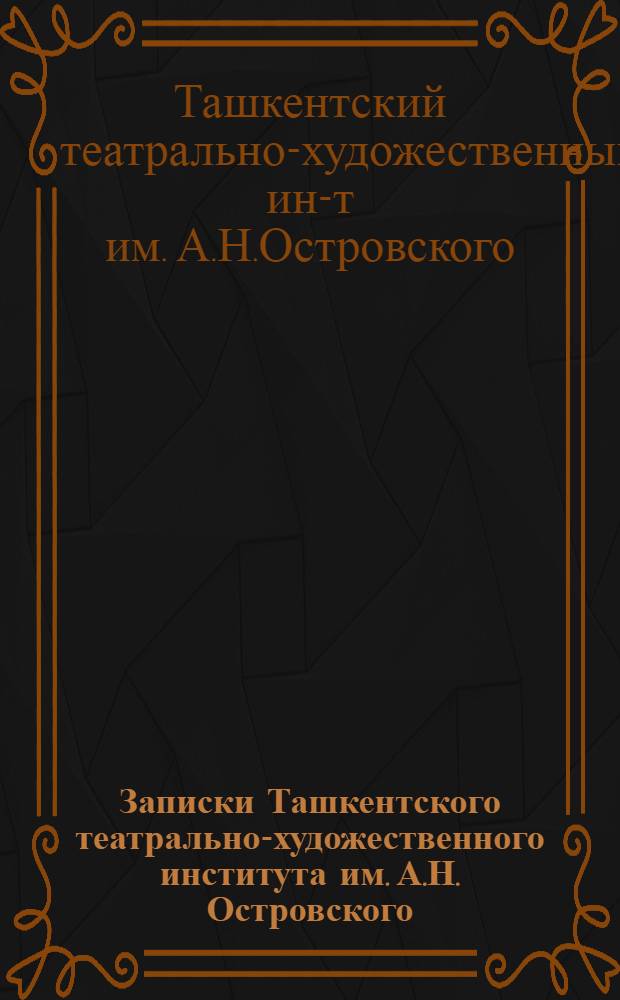 Записки Ташкентского театрально-художественного института им. А.Н. Островского : Вып. 1-