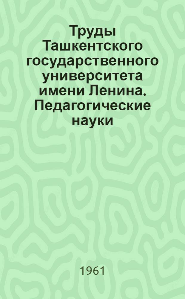 Труды Ташкентского государственного университета имени Ленина. Педагогические науки : Новая серия... : Кн. 1-