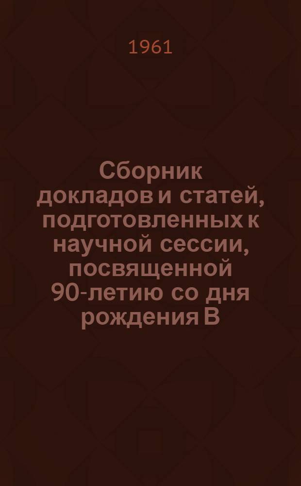 Сборник докладов и статей, подготовленных к научной сессии, посвященной 90-летию со дня рождения В.И. Ленина (18-22 апреля 1960 г.)