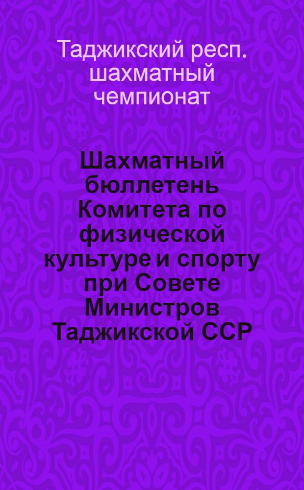 [Шахматный бюллетень Комитета по физической культуре и спорту при Совете Министров Таджикской ССР]