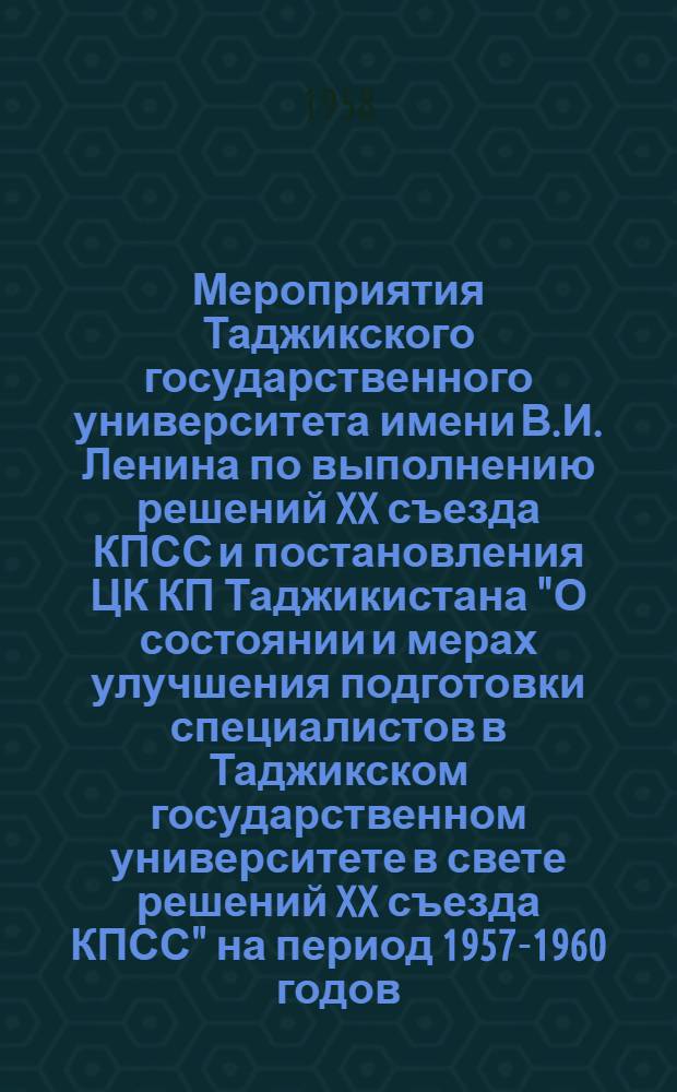 Мероприятия Таджикского государственного университета имени В.И. Ленина по выполнению решений XX съезда КПСС и постановления ЦК КП Таджикистана "О состоянии и мерах улучшения подготовки специалистов в Таджикском государственном университете в свете решений XX съезда КПСС" на период 1957-1960 годов