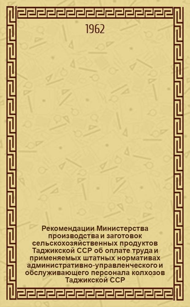 Рекомендации Министерства производства и заготовок сельскохозяйственных продуктов Таджикской ССР об оплате труда и применяемых штатных нормативах административно-управленческого и обслуживающего персонала колхозов Таджикской ССР