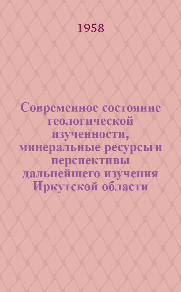 Современное состояние геологической изученности, минеральные ресурсы и перспективы дальнейшего изучения Иркутской области