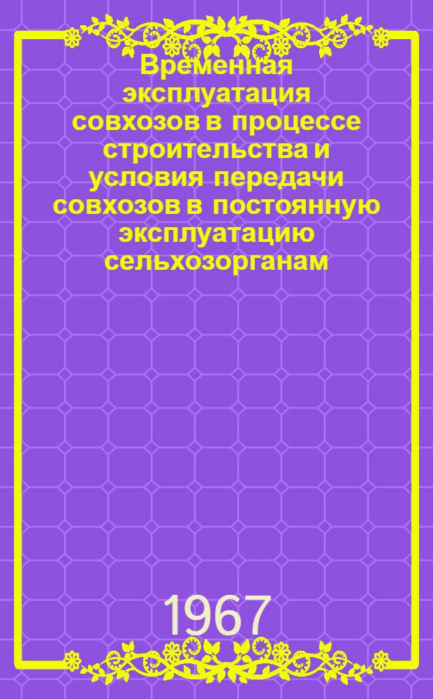Временная эксплуатация совхозов в процессе строительства и условия передачи совхозов в постоянную эксплуатацию сельхозорганам : Тезисы доклада