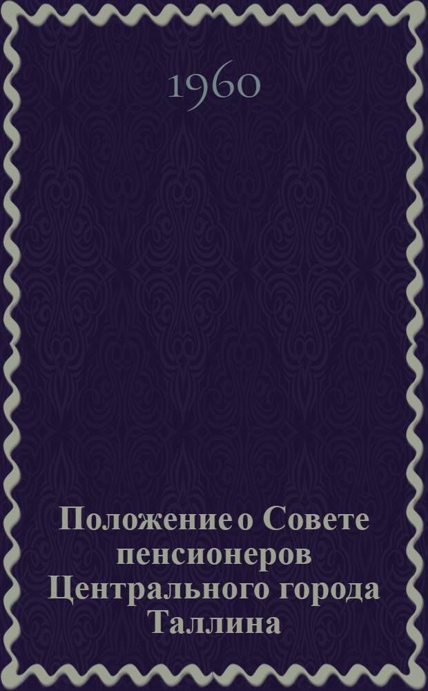 Положение о Совете пенсионеров Центрального города Таллина : Утв. 23/IX 1960 г.