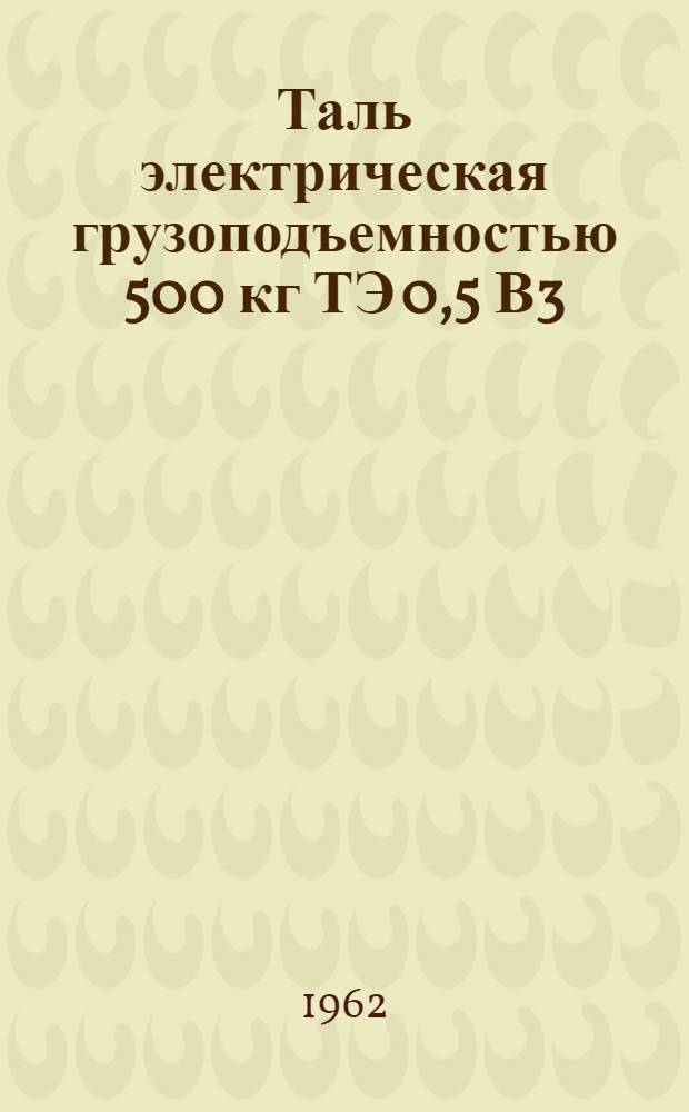 Таль электрическая грузоподъемностью 500 кг ТЭ 0,5 В3 : Сборник техн. документации