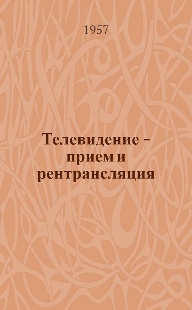 Телевидение - прием и рентрансляция : Отраслевой информационный бюллетень : Изд. Моск. телевизионной филиал-лаборатории МРТП СССР